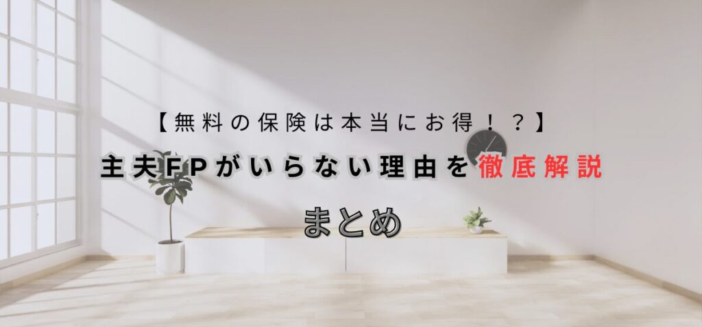 【無料の保険は本当にお得!?】主夫FPがいらない理由を徹底解説のまとめ