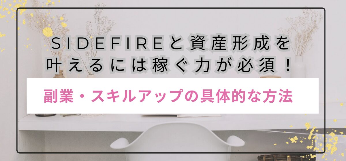 SideFireと資産形成を 叶えるには稼ぐ力が必須！